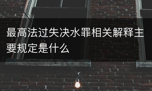 最高法过失决水罪相关解释主要规定是什么