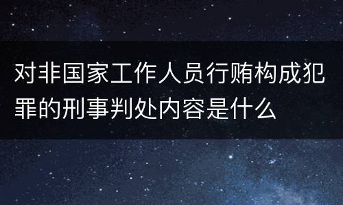 对非国家工作人员行贿构成犯罪的刑事判处内容是什么