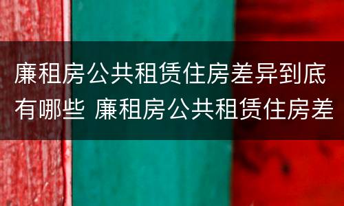 廉租房公共租赁住房差异到底有哪些 廉租房公共租赁住房差异到底有哪些影响