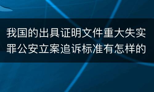 我国的出具证明文件重大失实罪公安立案追诉标准有怎样的规定