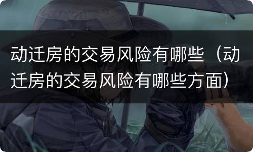 动迁房的交易风险有哪些（动迁房的交易风险有哪些方面）