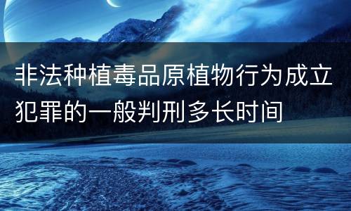 非法种植毒品原植物行为成立犯罪的一般判刑多长时间