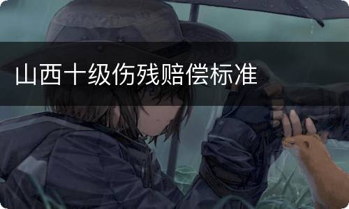 山西十级伤残赔偿标准