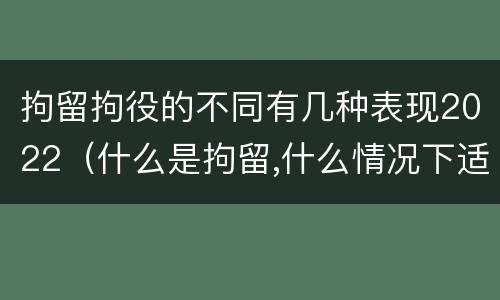拘留拘役的不同有几种表现2022（什么是拘留,什么情况下适用拘留）