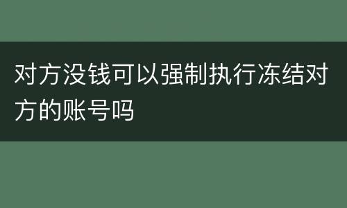 对方没钱可以强制执行冻结对方的账号吗