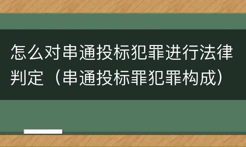 怎么对串通投标犯罪进行法律判定（串通投标罪犯罪构成）