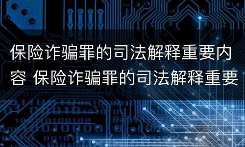保险诈骗罪的司法解释重要内容 保险诈骗罪的司法解释重要内容是什么