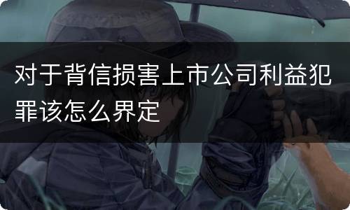 对于背信损害上市公司利益犯罪该怎么界定