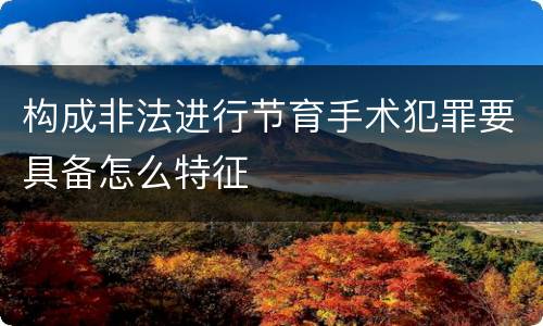构成非法进行节育手术犯罪要具备怎么特征