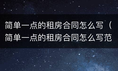 简单一点的租房合同怎么写（简单一点的租房合同怎么写范本）