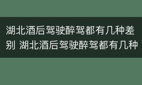 湖北酒后驾驶醉驾都有几种差别 湖北酒后驾驶醉驾都有几种差别处罚
