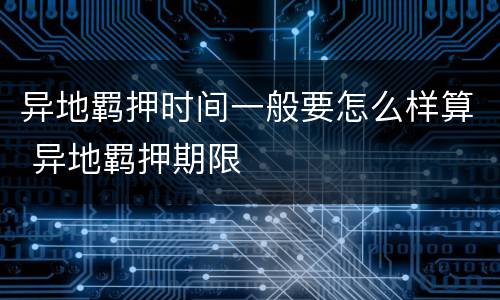 异地羁押时间一般要怎么样算 异地羁押期限