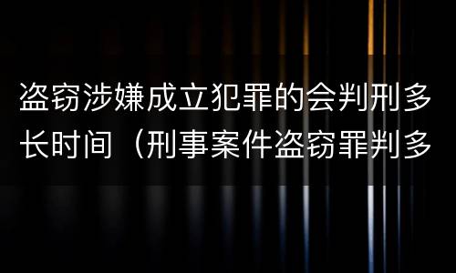 盗窃涉嫌成立犯罪的会判刑多长时间（刑事案件盗窃罪判多久）