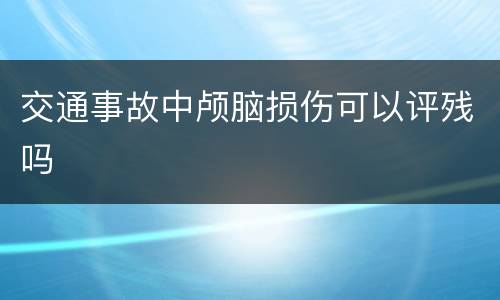 交通事故中颅脑损伤可以评残吗