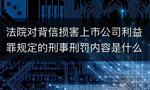 法院对背信损害上市公司利益罪规定的刑事刑罚内容是什么样的