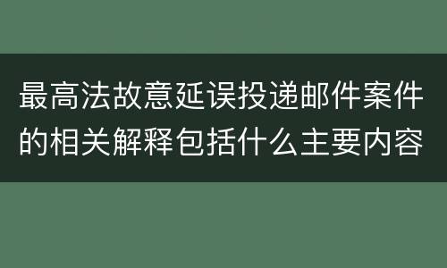 最高法故意延误投递邮件案件的相关解释包括什么主要内容