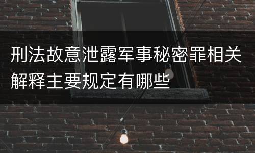 刑法故意泄露军事秘密罪相关解释主要规定有哪些