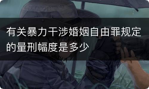 有关暴力干涉婚姻自由罪规定的量刑幅度是多少