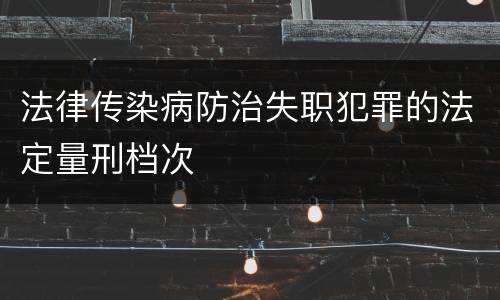 法律传染病防治失职犯罪的法定量刑档次
