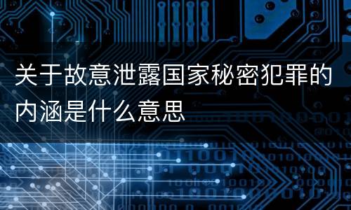 关于故意泄露国家秘密犯罪的内涵是什么意思