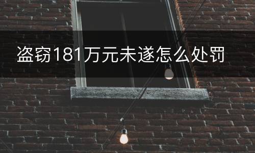  盗窃181万元未遂怎么处罚