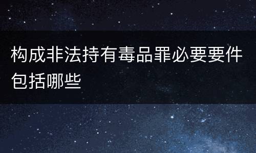 构成非法持有毒品罪必要要件包括哪些