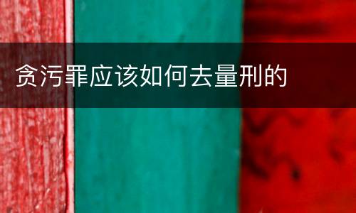贪污罪应该如何去量刑的