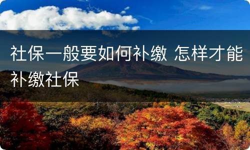 社保一般要如何补缴 怎样才能补缴社保
