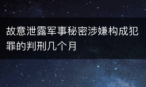 故意泄露军事秘密涉嫌构成犯罪的判刑几个月
