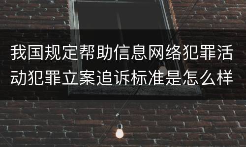 我国规定帮助信息网络犯罪活动犯罪立案追诉标准是怎么样规定