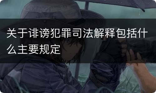 关于诽谤犯罪司法解释包括什么主要规定