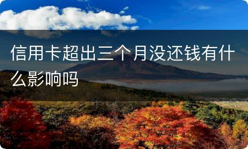 信用卡超出三个月没还钱有什么影响吗