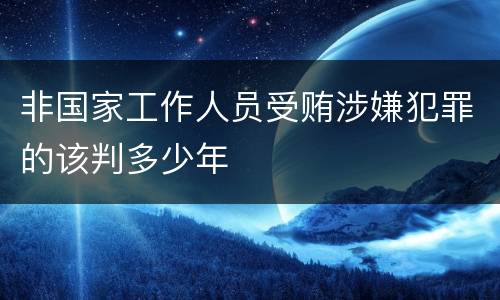 非国家工作人员受贿涉嫌犯罪的该判多少年