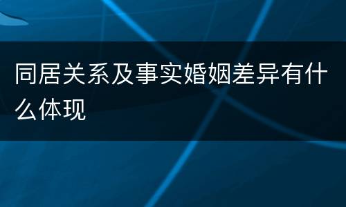 同居关系及事实婚姻差异有什么体现