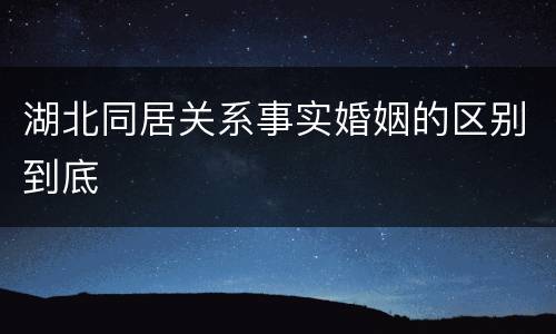 湖北同居关系事实婚姻的区别到底