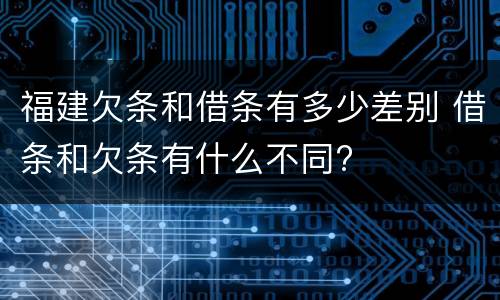 福建欠条和借条有多少差别 借条和欠条有什么不同?