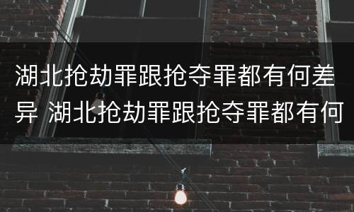湖北抢劫罪跟抢夺罪都有何差异 湖北抢劫罪跟抢夺罪都有何差异呢