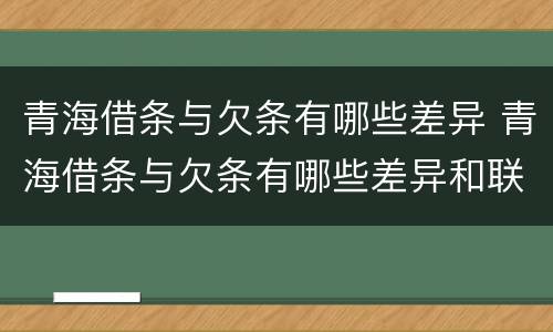青海借条与欠条有哪些差异 青海借条与欠条有哪些差异和联系