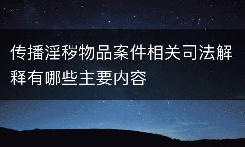 传播淫秽物品案件相关司法解释有哪些主要内容
