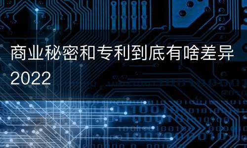 商业秘密和专利到底有啥差异2022