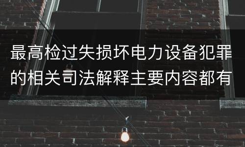 最高检过失损坏电力设备犯罪的相关司法解释主要内容都有哪些