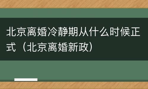 北京离婚冷静期从什么时候正式（北京离婚新政）