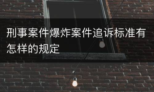刑事案件爆炸案件追诉标准有怎样的规定