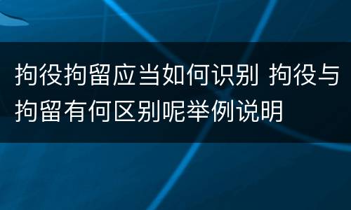 拘役拘留应当如何识别 拘役与拘留有何区别呢举例说明