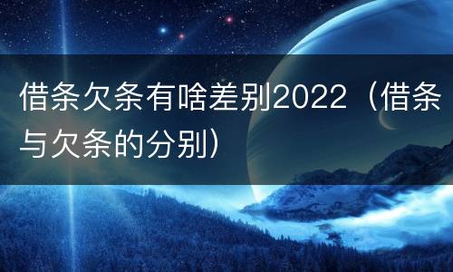 借条欠条有啥差别2022（借条与欠条的分别）
