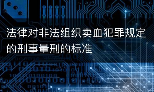 法律对非法组织卖血犯罪规定的刑事量刑的标准