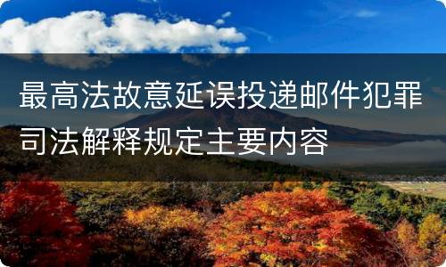 最高法故意延误投递邮件犯罪司法解释规定主要内容