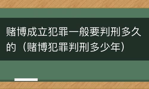 赌博成立犯罪一般要判刑多久的（赌博犯罪判刑多少年）