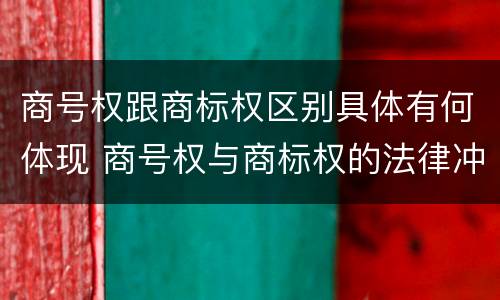 商号权跟商标权区别具体有何体现 商号权与商标权的法律冲突与解决