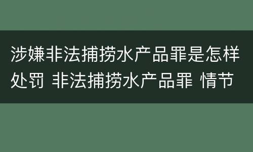 涉嫌非法捕捞水产品罪是怎样处罚 非法捕捞水产品罪 情节严重